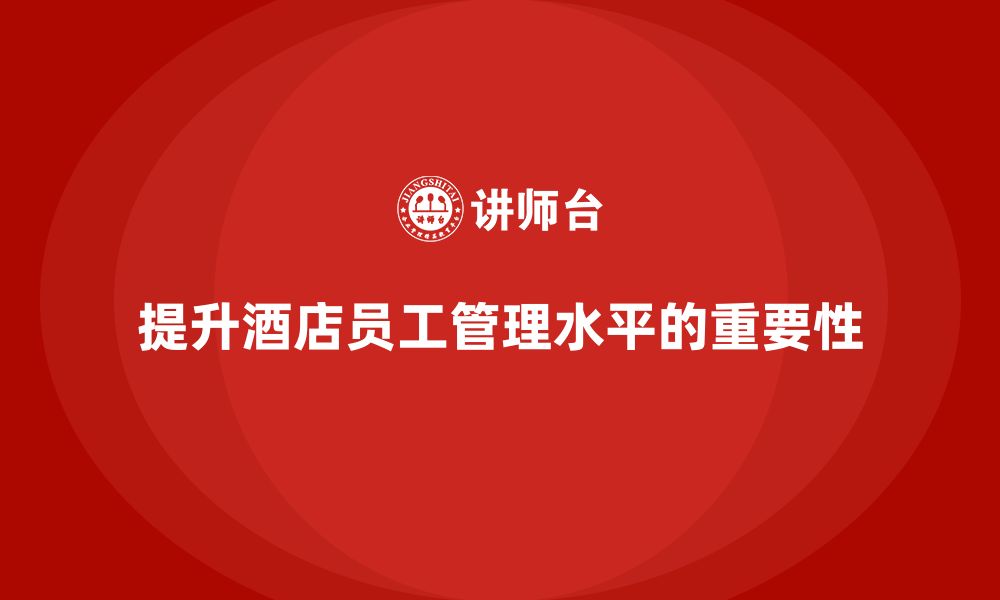 文章酒店管理培训课程：如何提升酒店的员工管理水平？的缩略图