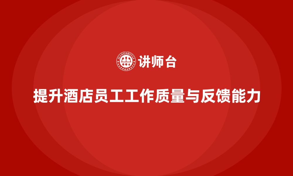 文章酒店管理培训：如何提升员工的工作质量与客户反馈能力？的缩略图