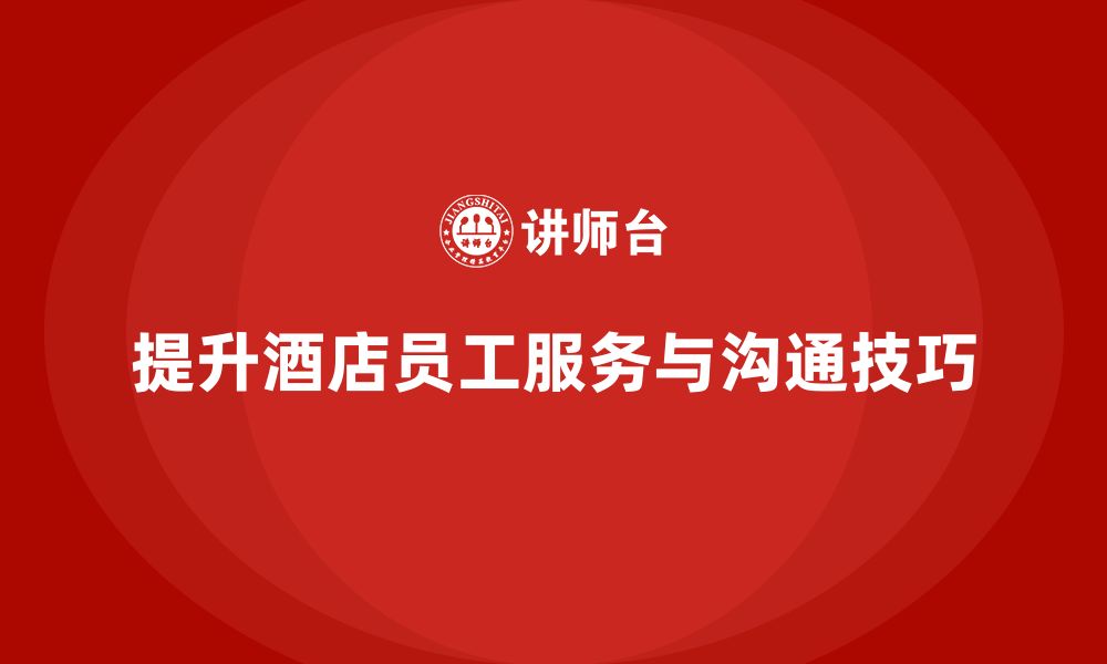 文章酒店管理培训：如何提升员工的客户服务与沟通技巧？的缩略图