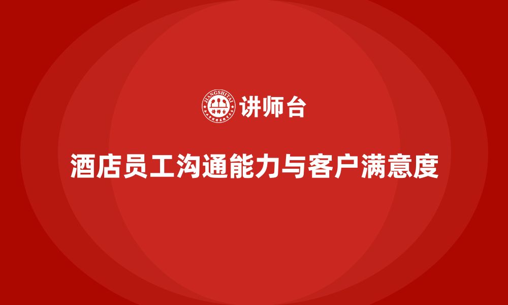 文章酒店员工培训：提升员工的沟通能力与客户满意度的缩略图