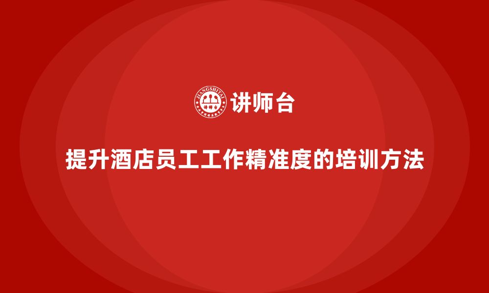 文章酒店员工培训：如何通过培训提升员工的工作精准度？的缩略图