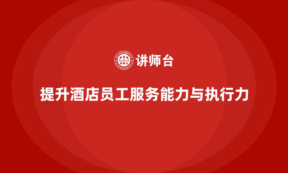 文章酒店员工培训：如何提升员工的客户服务能力与执行力？的缩略图