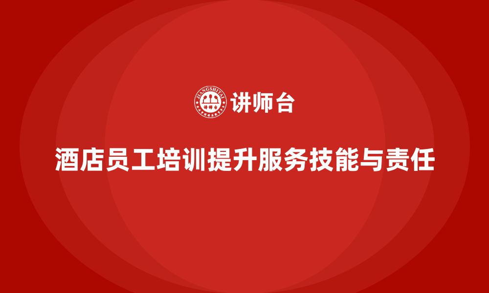 文章酒店员工培训：如何提升员工的客户服务技巧与工作责任？的缩略图