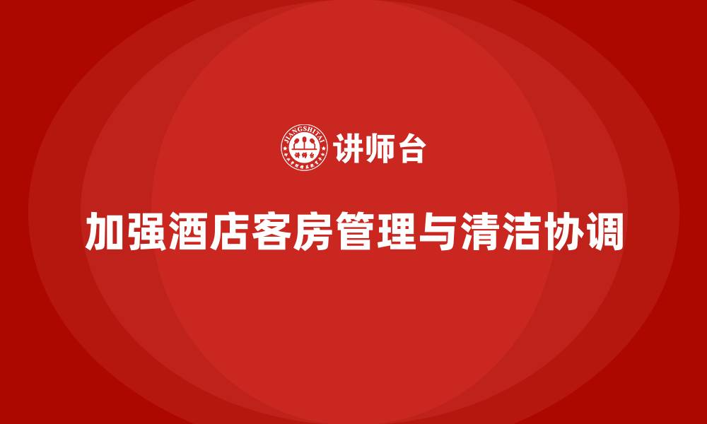 文章客房管理培训课程：如何加强客房管理与客房清洁的协调性的缩略图
