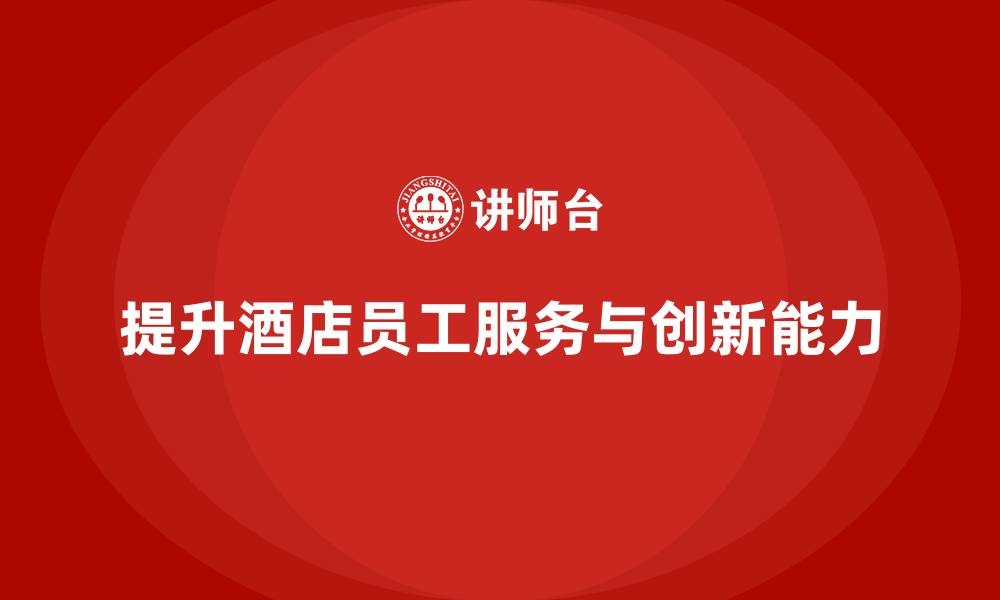 文章客房管理培训课程：如何提高员工的客户服务技巧与创新的缩略图