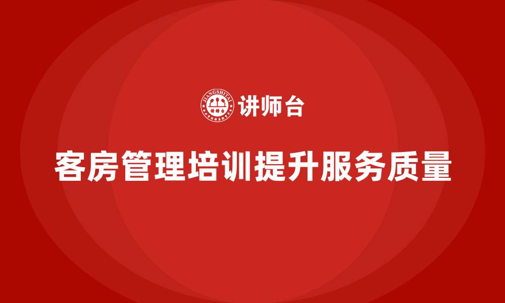 客房管理培训提升服务质量