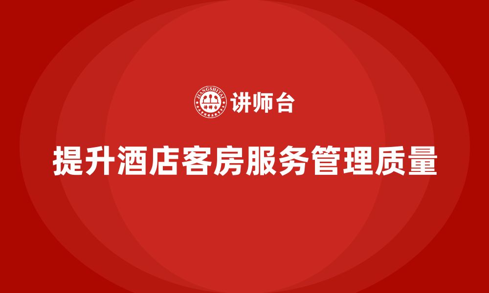 文章客房管理培训课程：帮助员工提升客房服务的管理水平的缩略图