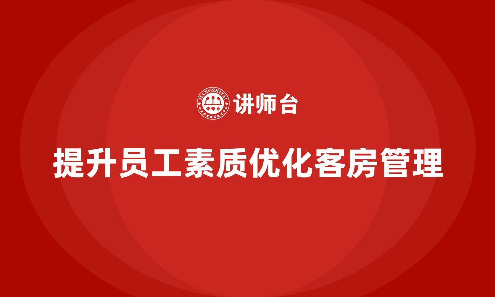 文章客房管理培训课程：如何提升员工的工作态度与服务细节的缩略图