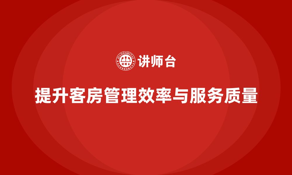 文章客房管理培训课程：如何提高员工的工作效率与服务流程的缩略图