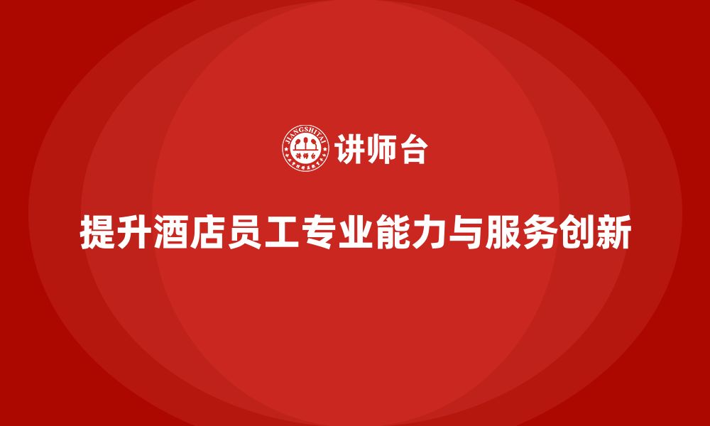 文章客房管理培训课程：提升员工的专业能力与服务创新的缩略图