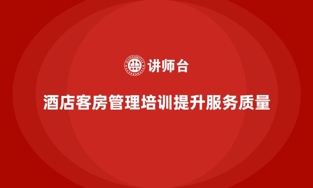 文章客房管理培训课程：如何帮助员工提高服务质量与客户沟通的缩略图