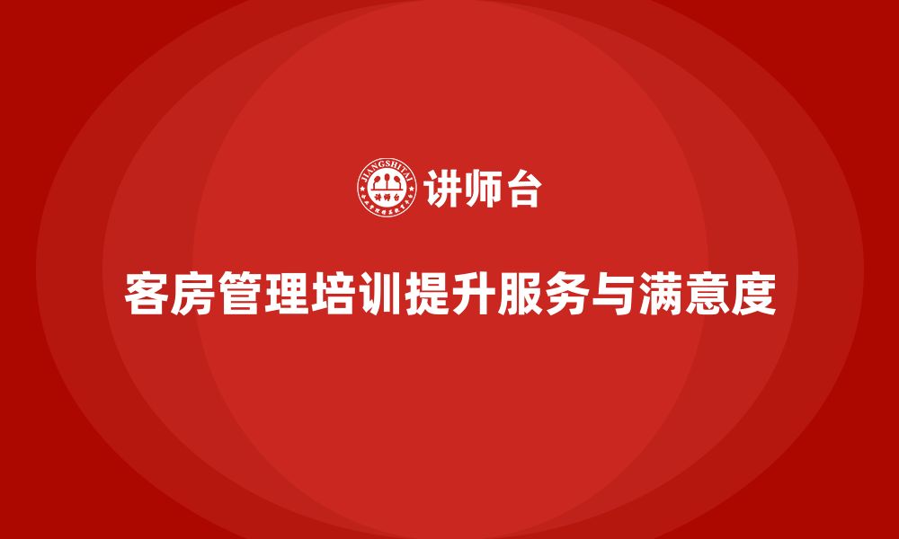 客房管理培训提升服务与满意度