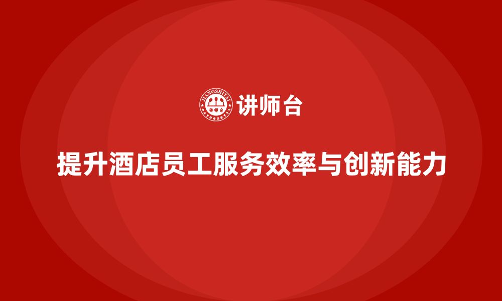 文章客房管理培训课程：如何提高员工的服务效率与创新能力的缩略图