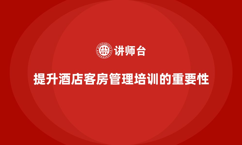 文章客房管理培训课程：提升员工的细节管理与工作流程能力的缩略图