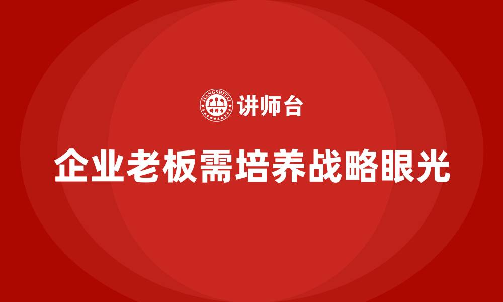 文章企业老板培训课程：培养老板的长远战略眼光的缩略图