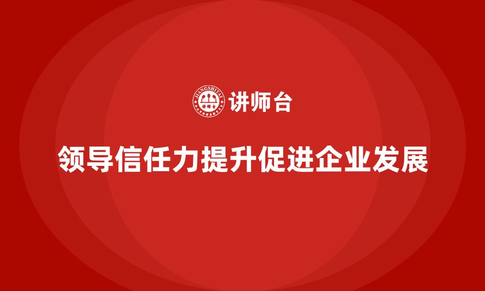 领导信任力提升促进企业发展