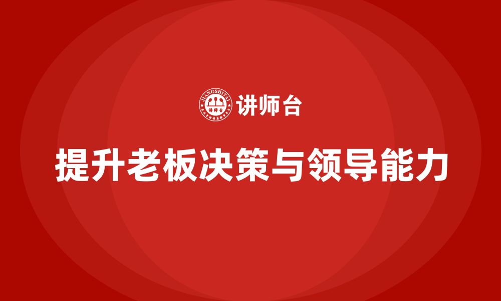 文章企业老板培训课程：提升老板的决策智慧与领导能力的缩略图