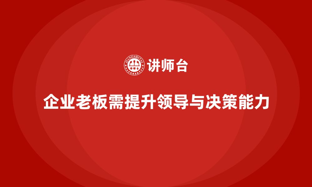 文章企业老板培训课程：如何提升老板的领导能力与决策力的缩略图