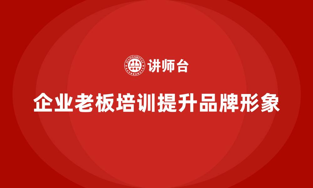 文章企业老板培训课程：帮助老板提升品牌建设与企业形象的缩略图