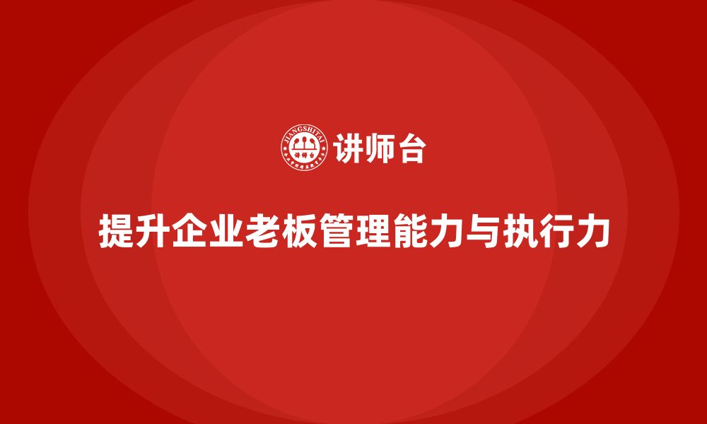 文章企业老板培训课程：提升老板的企业运营管理与执行力的缩略图