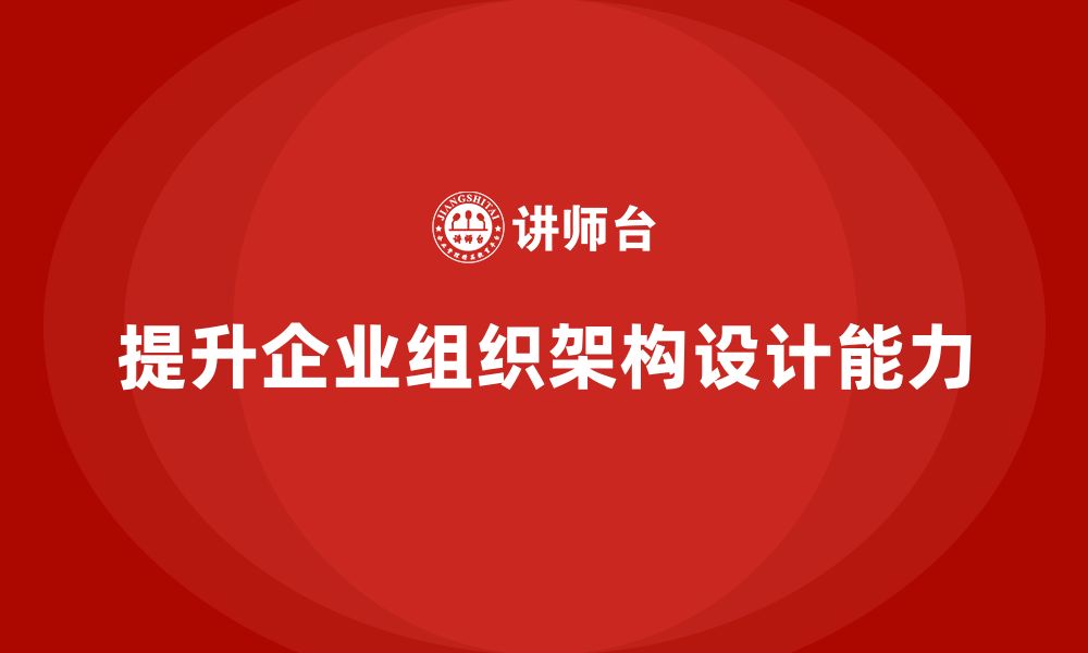 文章企业老板培训课程：如何提升老板的组织架构设计能力的缩略图