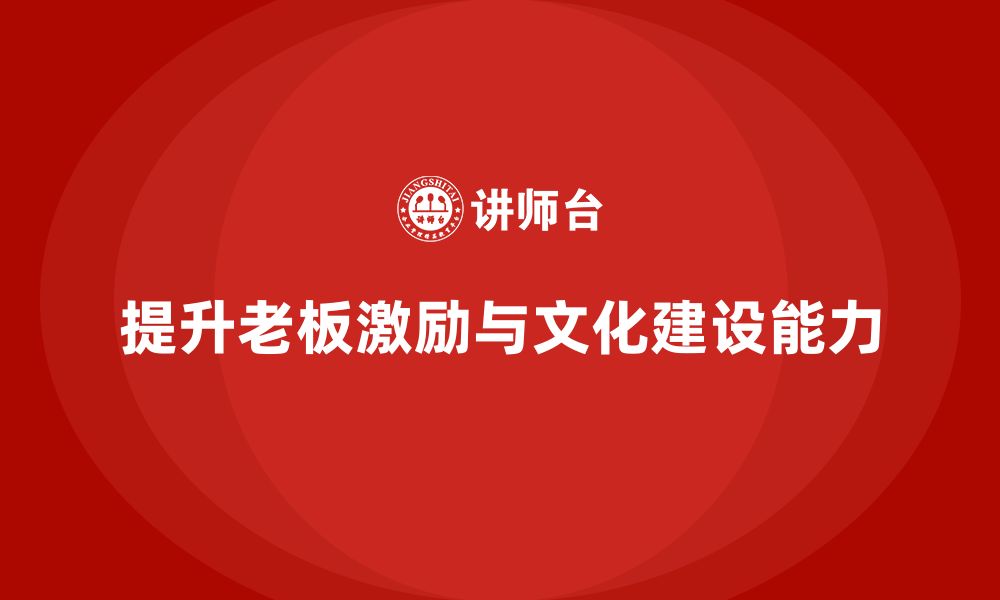 文章企业老板培训课程：如何增强老板的团队激励与文化建设的缩略图