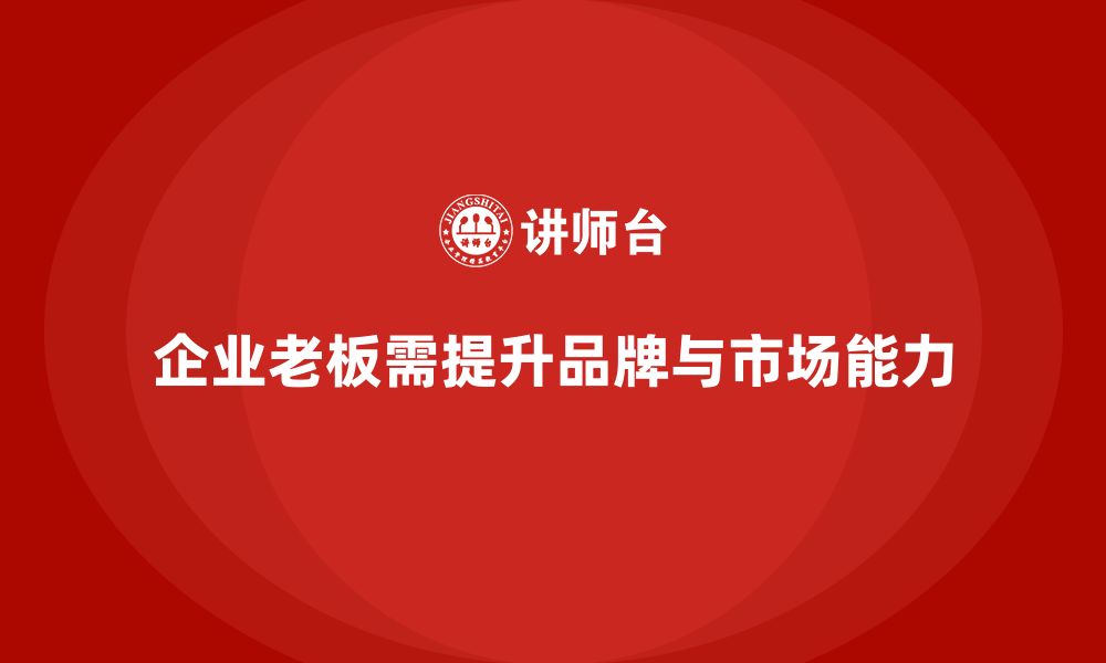 文章企业老板培训课程：提升老板的品牌管理与市场拓展能力的缩略图