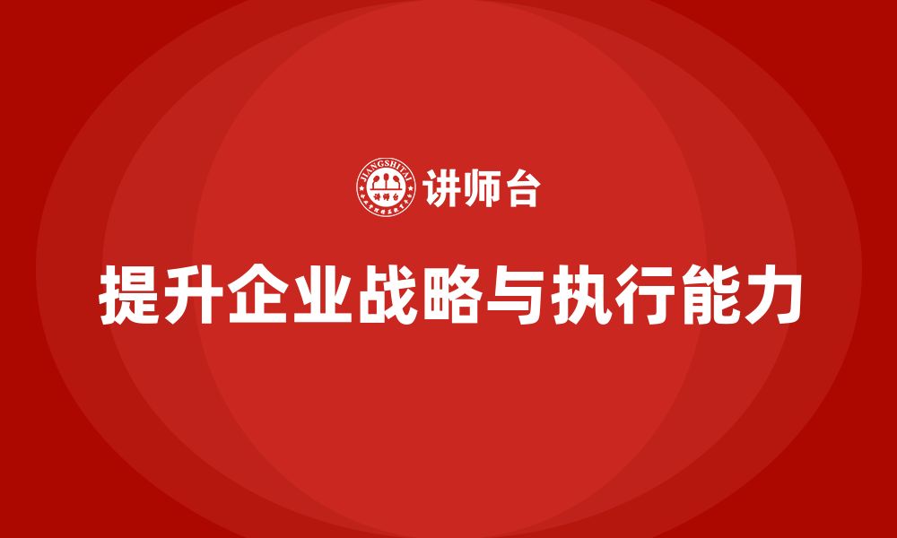 文章企业老板培训课程：如何提升老板的企业战略规划与执行力的缩略图