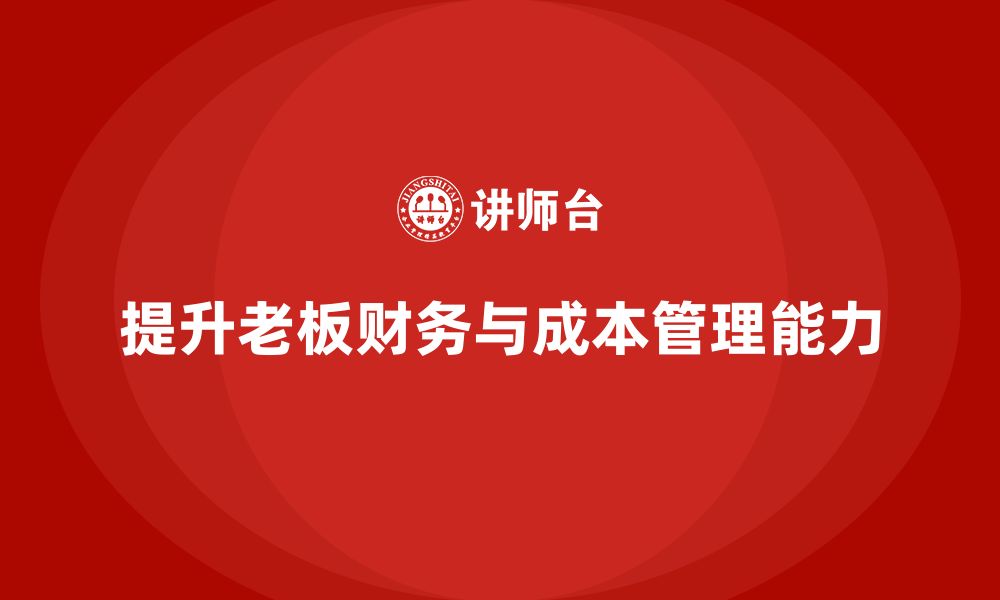 文章企业老板培训课程：帮助老板提升财务管理与成本控制能力的缩略图