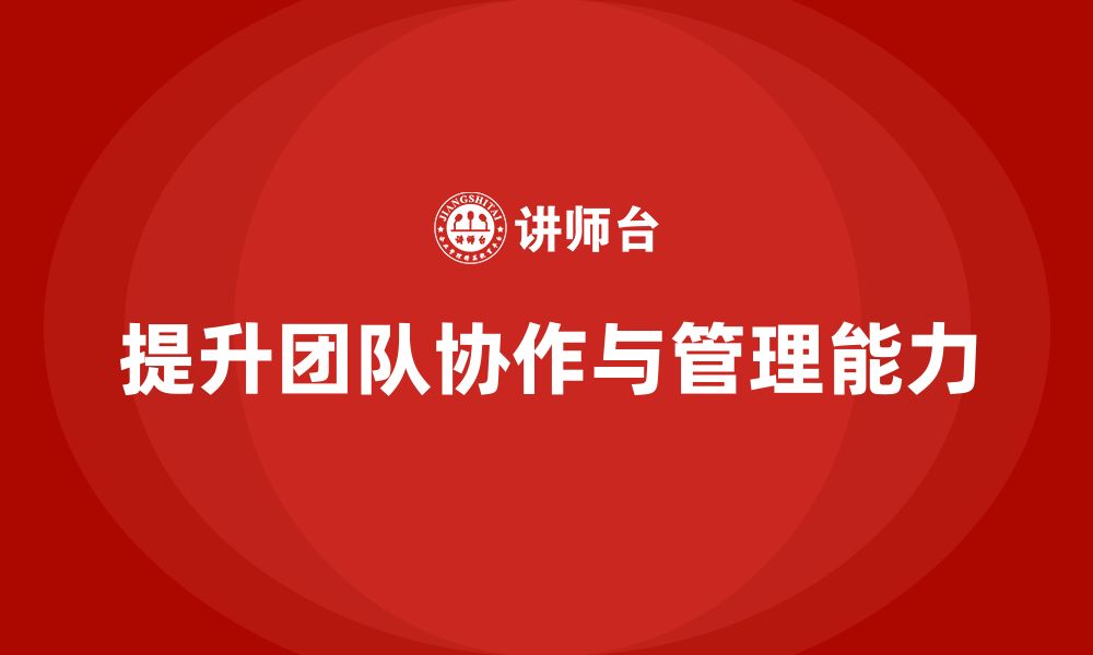 文章企业老板培训课程：提升老板的团队协作与组织管理能力的缩略图