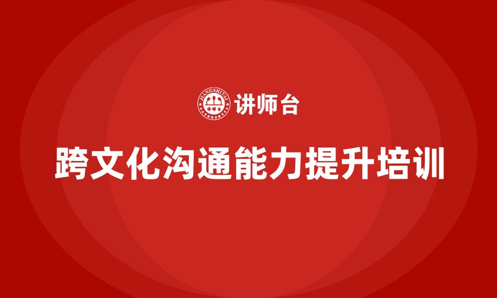 文章企业老板培训课程：帮助老板提升跨文化领导与沟通能力的缩略图