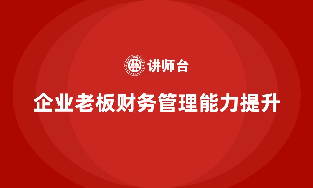 文章企业老板培训课程：如何提升老板的财务规划与管理能力的缩略图