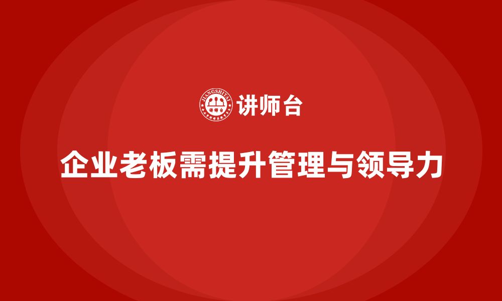 文章企业老板培训课程：如何提升老板的组织管理与领导力的缩略图