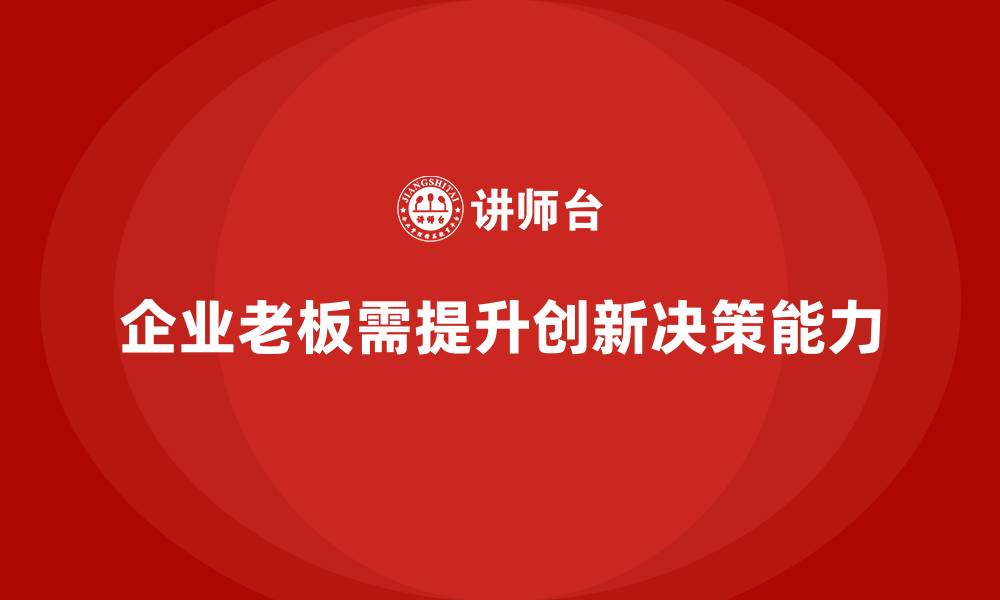 文章企业老板培训课程：帮助老板提升创新思维与决策执行力的缩略图