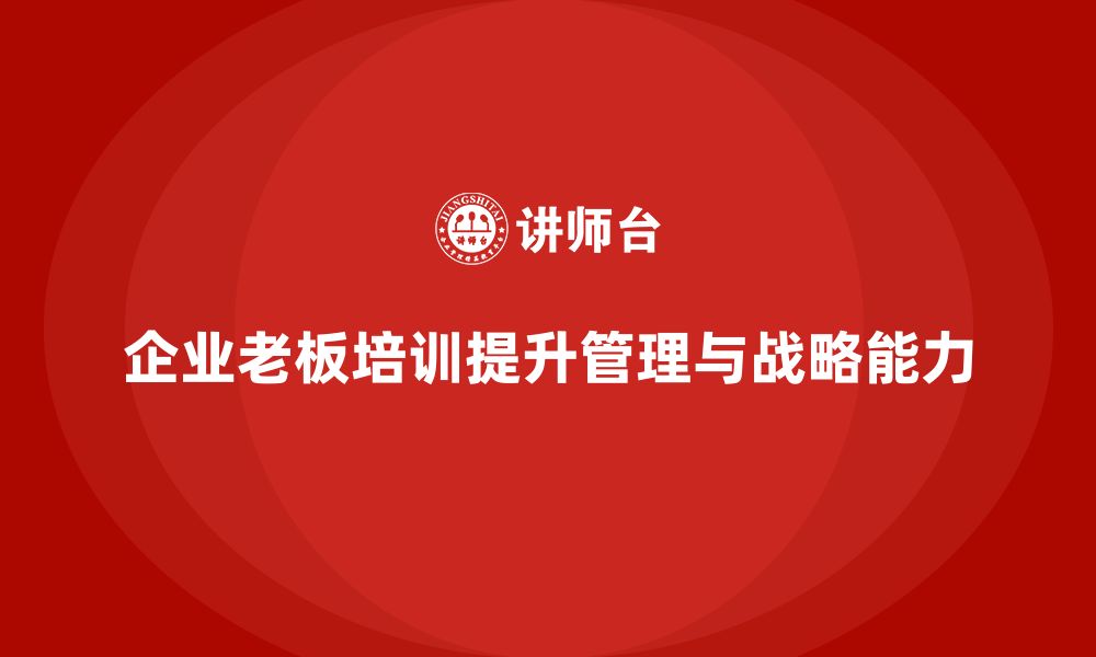 文章企业老板培训课程：提升老板的企业运营与战略执行能力的缩略图