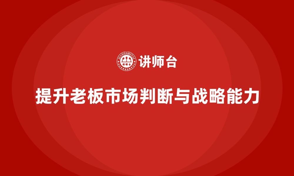 文章企业老板培训课程：提升老板的市场判断与战略规划能力的缩略图