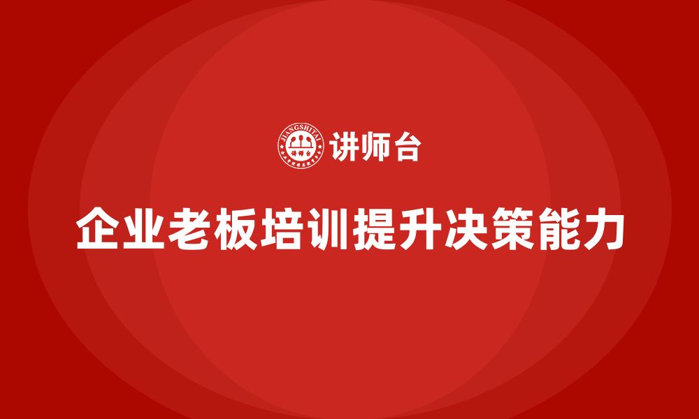 文章企业老板培训课程：帮助老板提升市场分析与决策执行力的缩略图