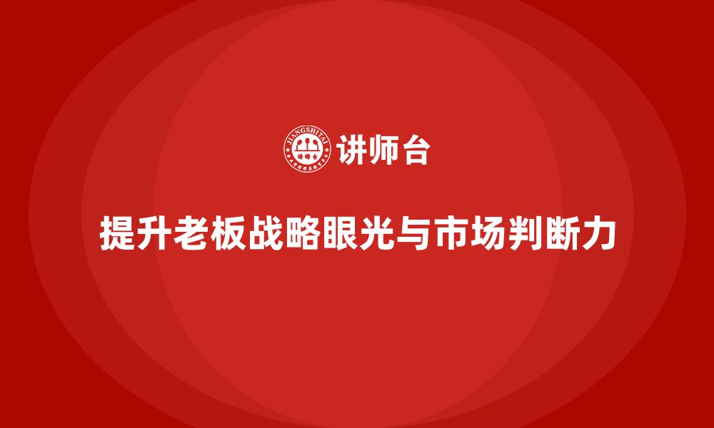 文章企业老板培训课程：提升老板的战略眼光与市场判断力的缩略图