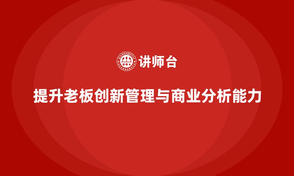 提升老板创新管理与商业分析能力