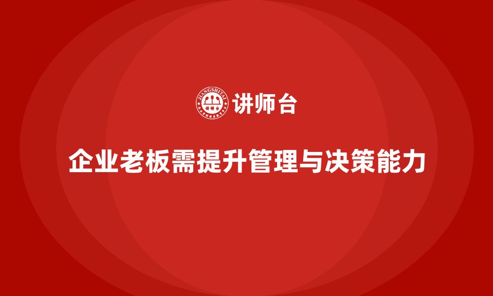 文章企业老板培训课程：如何提升老板的团队管理与决策力的缩略图