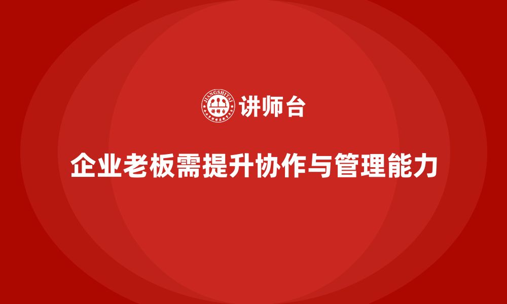 文章企业老板培训课程：帮助老板提升跨部门协作与战略管理的缩略图