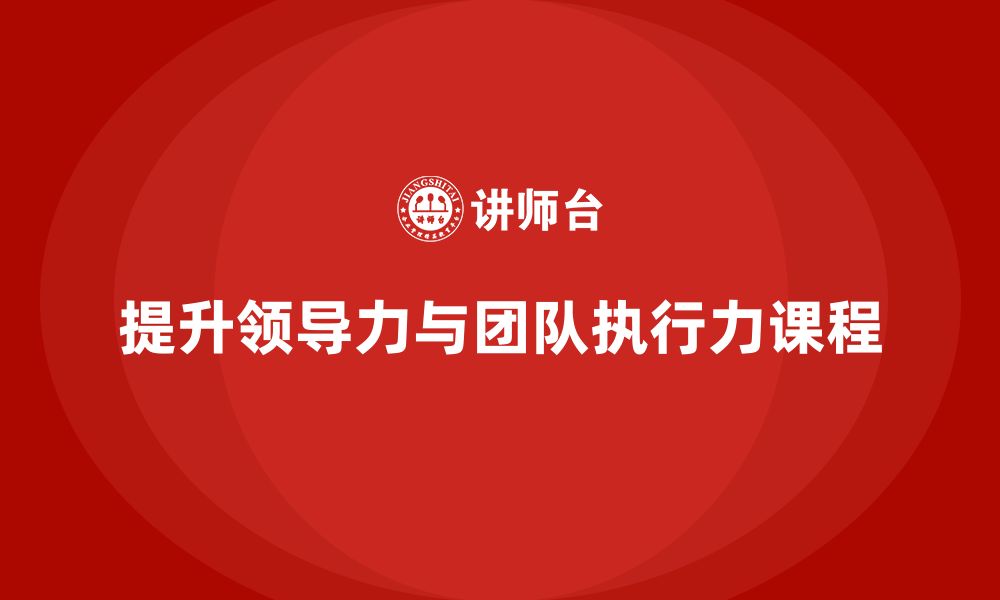 文章企业老板培训课程：如何提升领导力与团队执行力的缩略图