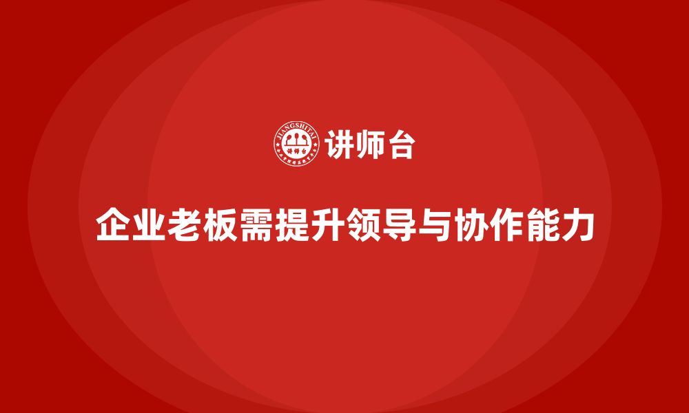 文章企业老板培训课程：提升老板的团队领导与协作能力的缩略图