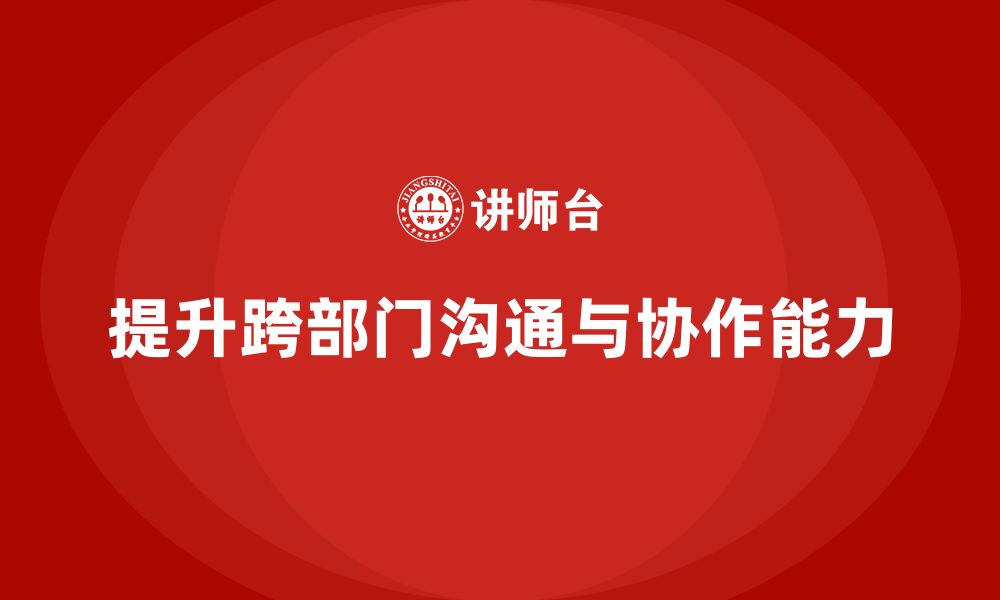 文章企业老板培训课程：帮助老板提升跨部门沟通与协作能力的缩略图