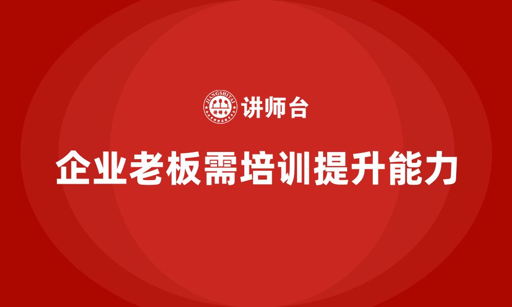 文章企业老板培训课程：提升老板的领导力与战略执行能力的缩略图