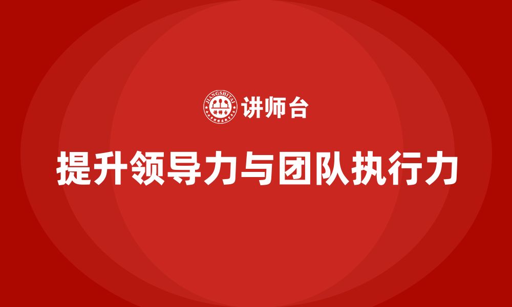 文章企业老板培训课程：如何提升老板的领导力与团队执行力的缩略图