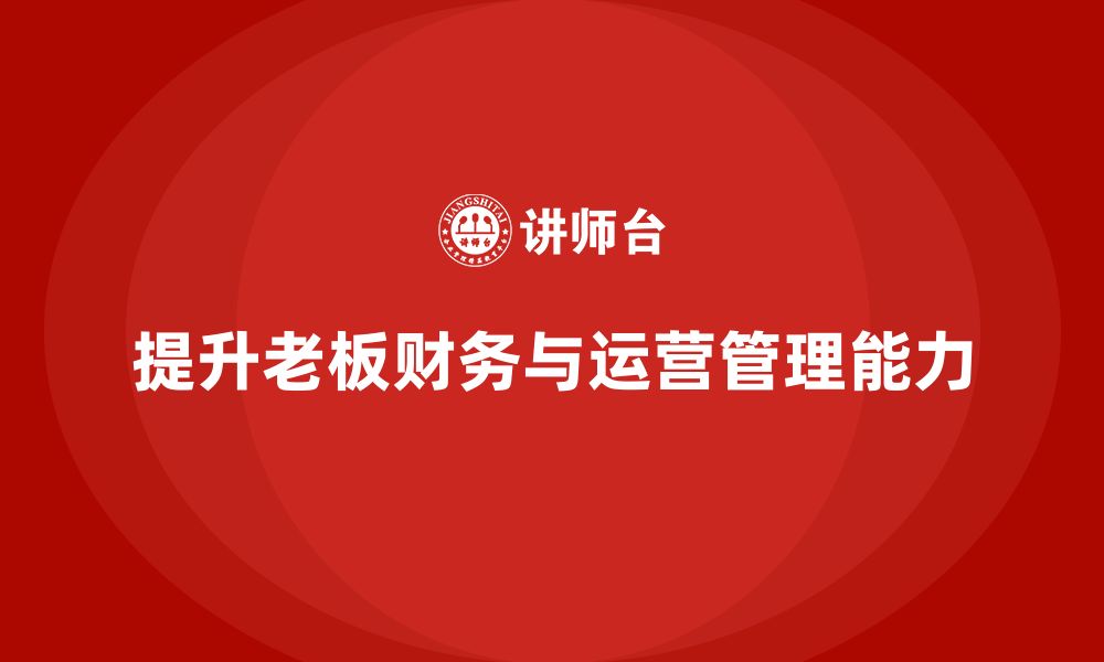 文章企业老板培训课程：如何提升老板的财务决策与运营管理的缩略图