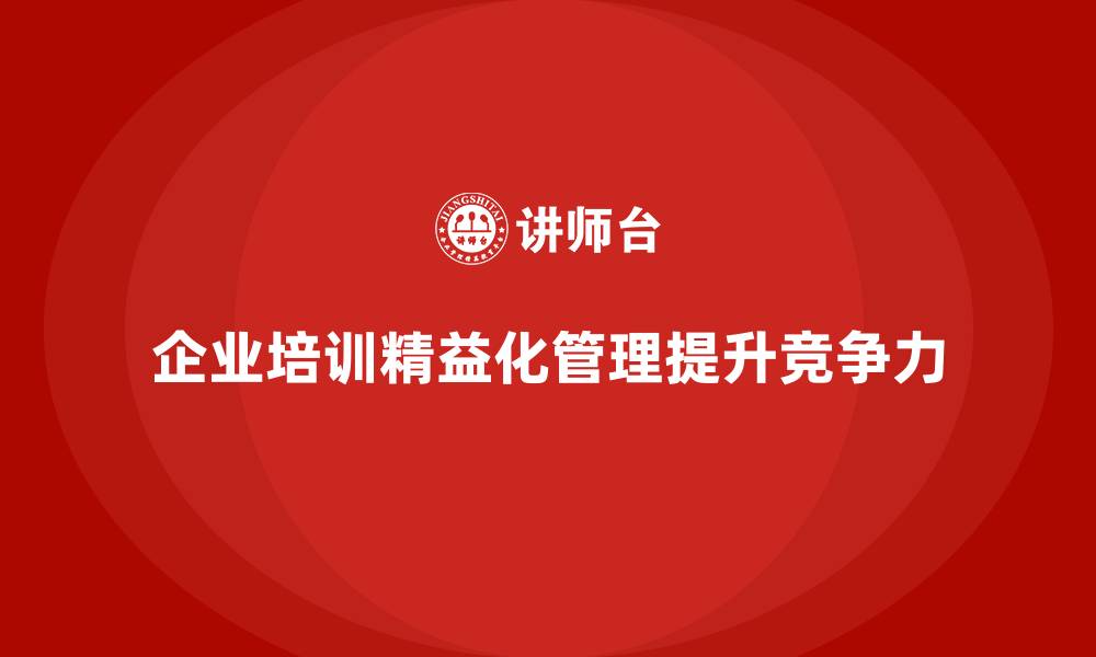 文章企业培训精益化管理如何提升企业竞争力？的缩略图