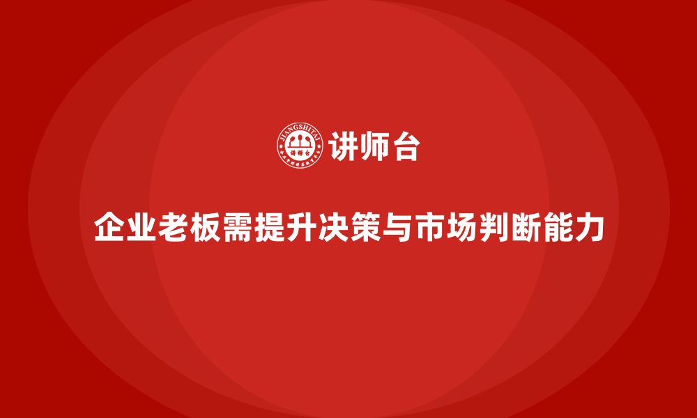 文章企业老板培训课程：提升老板的决策执行与市场判断能力的缩略图