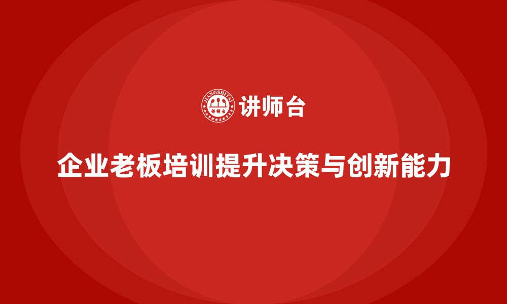 企业老板培训提升决策与创新能力